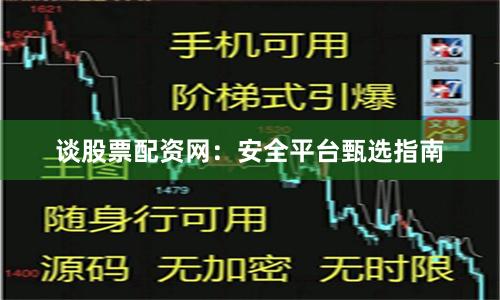 谈股票配资网：安全平台甄选指南