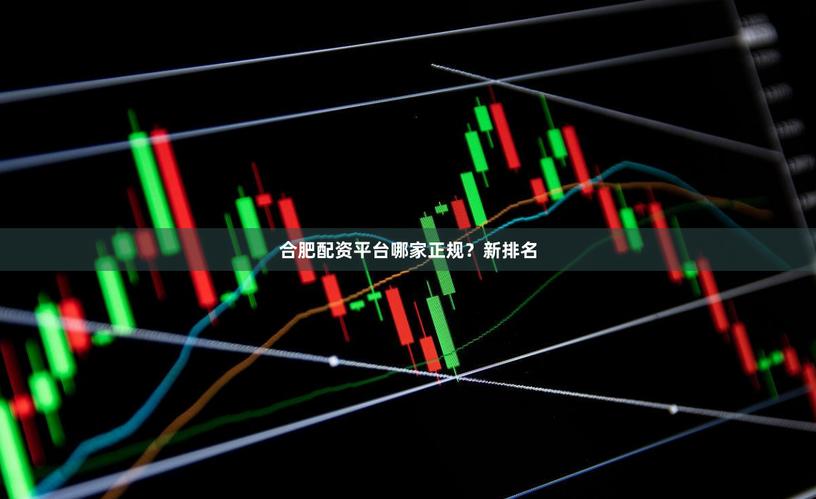 合肥配资平台哪家正规？新排名
