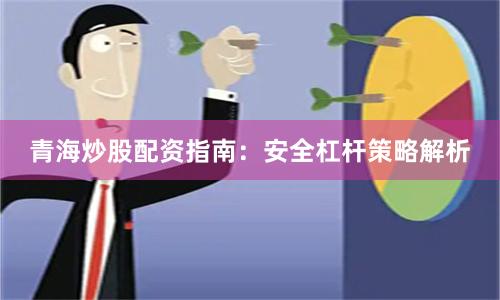 青海炒股配资指南：安全杠杆策略解析