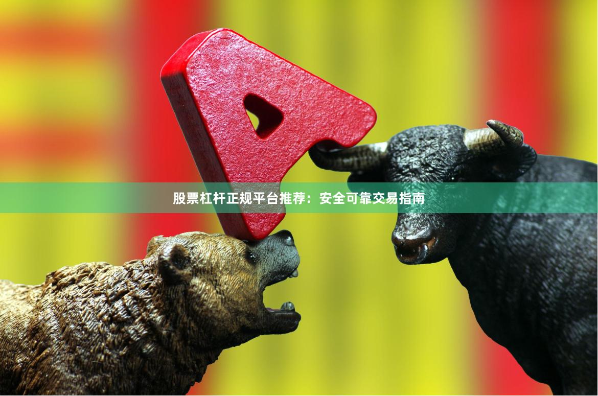 股票杠杆正规平台推荐：安全可靠交易指南