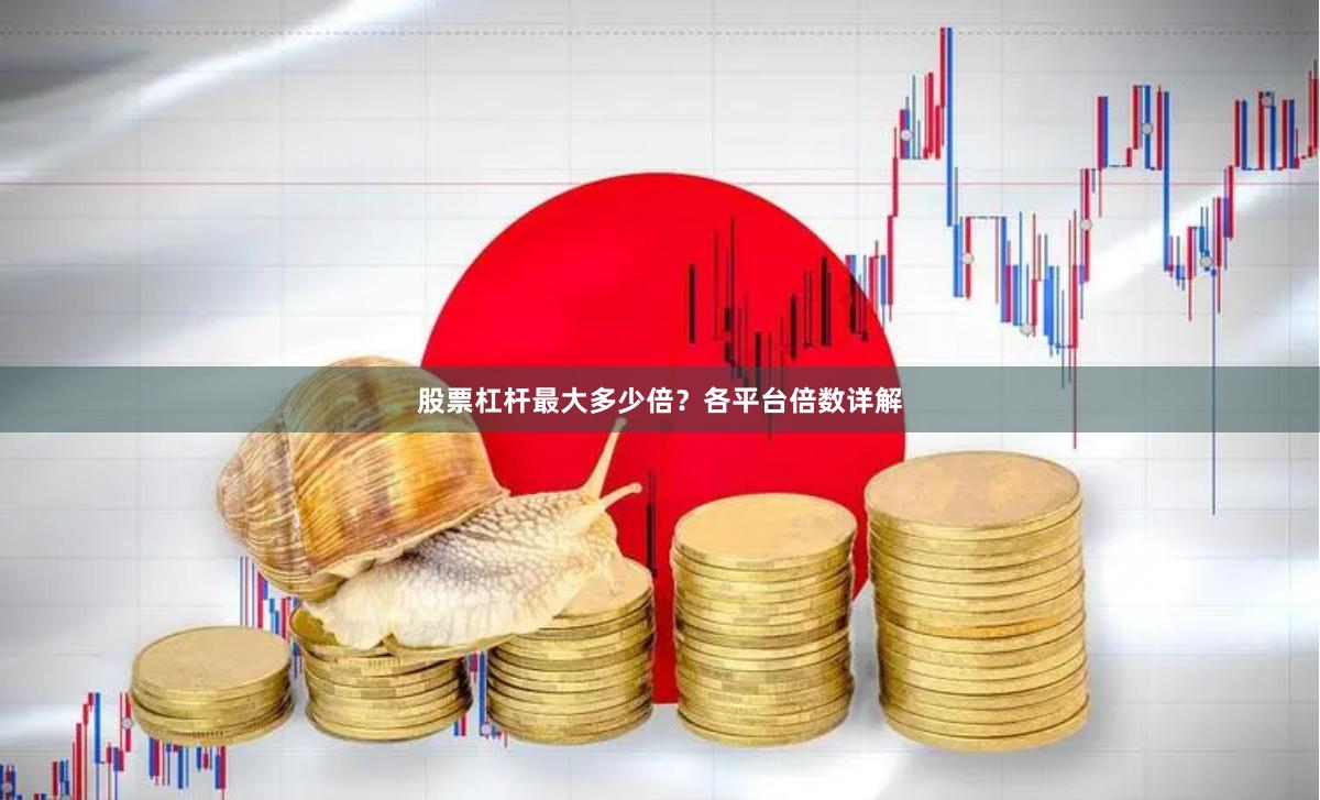 股票杠杆最大多少倍?各平台倍数详解