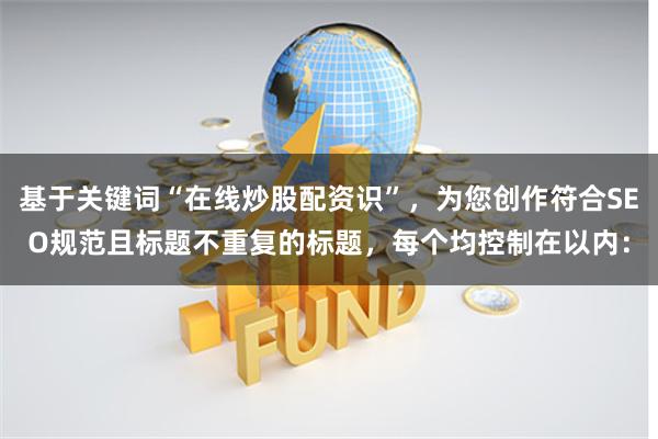 基于关键词“在线炒股配资识”，为您创作符合SEO规范且标题不重复的标题，每个均控制在以内：