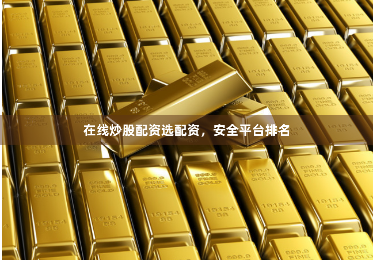 在线炒股配资选配资，安全平台排名