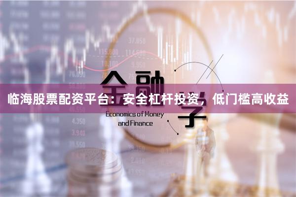 临海股票配资平台：安全杠杆投资，低门槛高收益