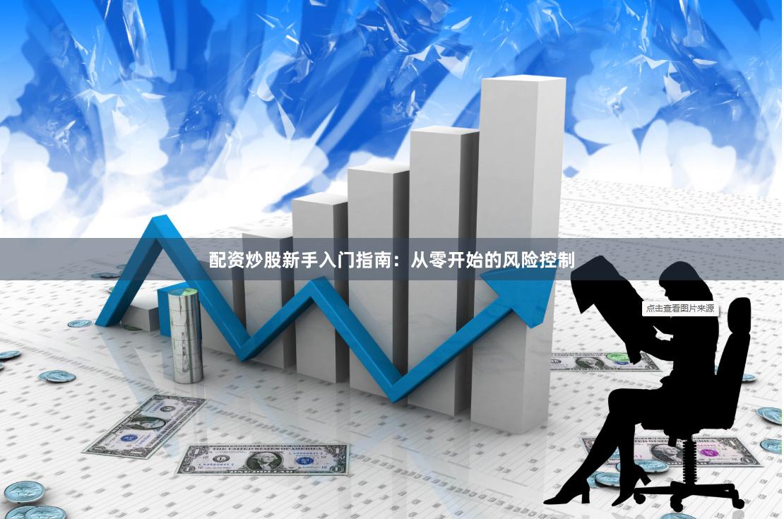 配资炒股新手入门指南：从零开始的风险控制