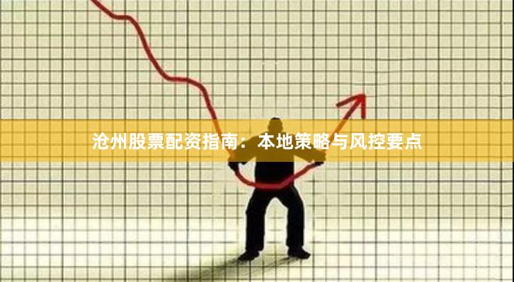 沧州股票配资指南：本地策略与风控要点