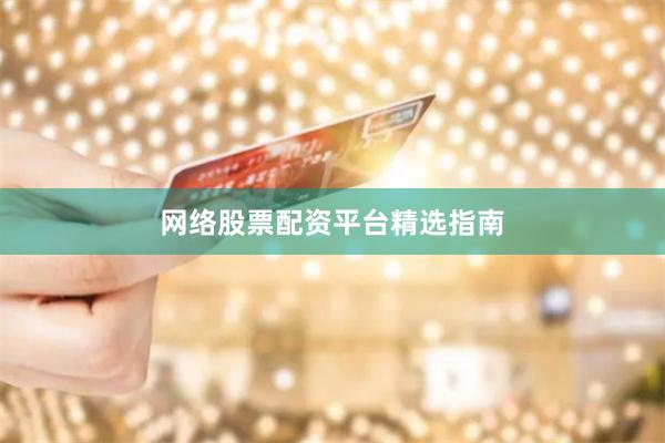 网络股票配资平台精选指南